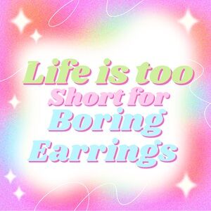 Life is Too Short For Boring Earrings!